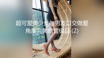 超可爱美少女与男友口交做爱角度完美撸管极品 (2)