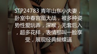 STP24783 青年山东小夫妻，卧室中春宫图大战，被多种姿势性爱玩弄，深喉，无套后入，超多花样，表情那叫一脸享受，展现经典蝴蝶逼