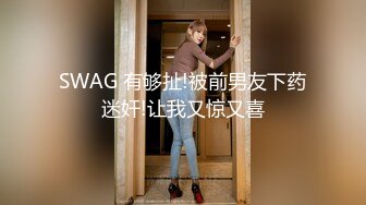 SWAG 有够扯!被前男友下药迷奸!让我又惊又喜