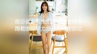 夜总会女厕偷拍大长腿女神半蹲着撒尿尽力展示她私密部位