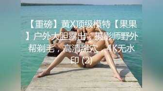 【重磅】黄X顶级模特【果果】户外大胆露出，摄影师野外帮剃毛，高清掰穴，4K无水印 (2)