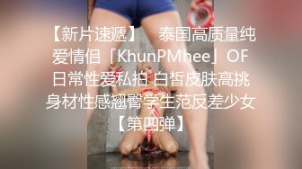 【新片速遞】 ✨泰国高质量纯爱情侣「KhunPMhee」OF日常性爱私拍 白皙皮肤高挑身材性感翘臀学生范反差少女【第四弹】