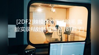 [2DF2]辣模体验下体除毛 露脸实录私处特写曝光 [BT种子]