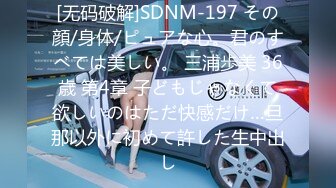 [无码破解]SDNM-197 その顔/身体/ピュアな心。君のすべては美しい。 三浦歩美 36歳 第4章 子どもじゃなくて欲しいのはただ快感だけ…旦那以外に初めて許した生中出し