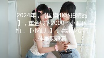 2024年，【国模4K私拍精品】，重金线下2000一小时私拍，【小仙儿】，清纯少女胴体呈现超清