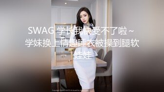 SWAG 学长我快受不了啦～学妹换上情趣睡衣被操到腿软 娃娃