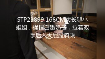 STP23899 168CM大长腿小姐姐，揉捏白嫩奶子，拉着双手后入大屁股骑乘