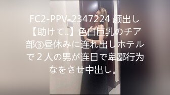 FC2-PPV-2347224 颜出し【助けて..】色白巨乳のチア部③昼休みに连れ出しホテルで２人の男が连日で卑鄙行为なをさせ中出し。