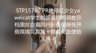 STP15760 PR社网红少女yaweicat学生制服装捆绑调教开档黑丝自摸阴户兴奋阴唇张开假屌搞完真屌干抓着头发使劲捅