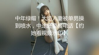 中年绿帽！大奶人妻被单男操到喷水，中途还要接电话【约她看视频水印】